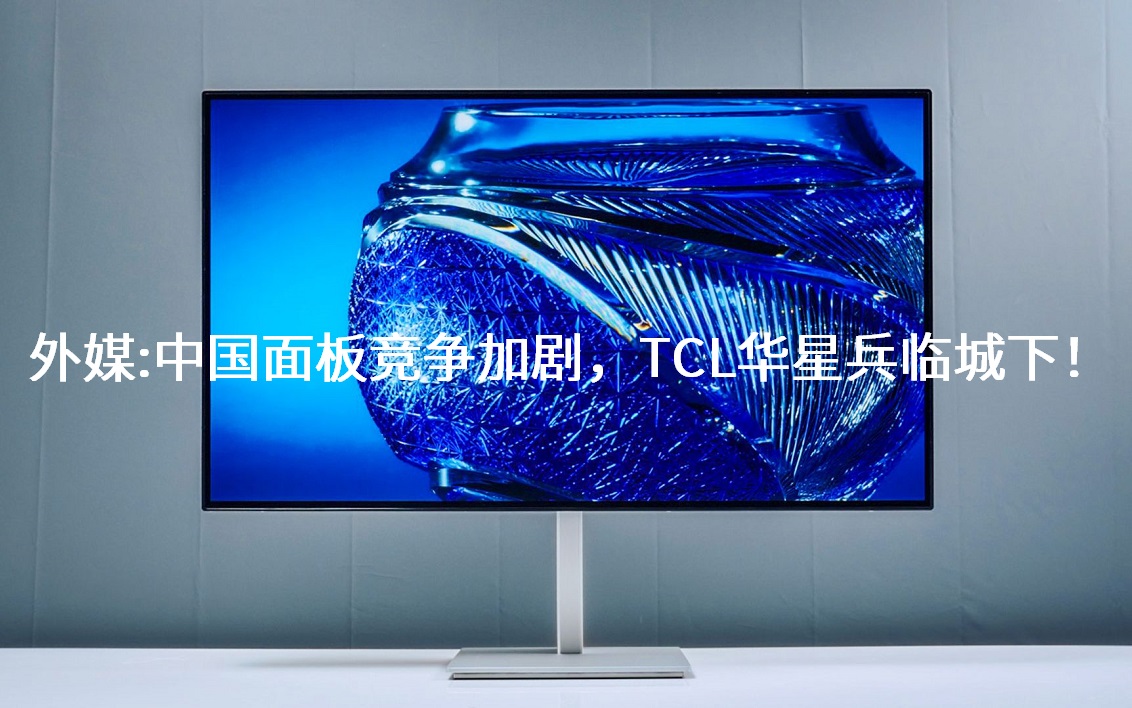 外媒：中国面板竞争加剧，，，，，，，，TCL华星兵临城下！